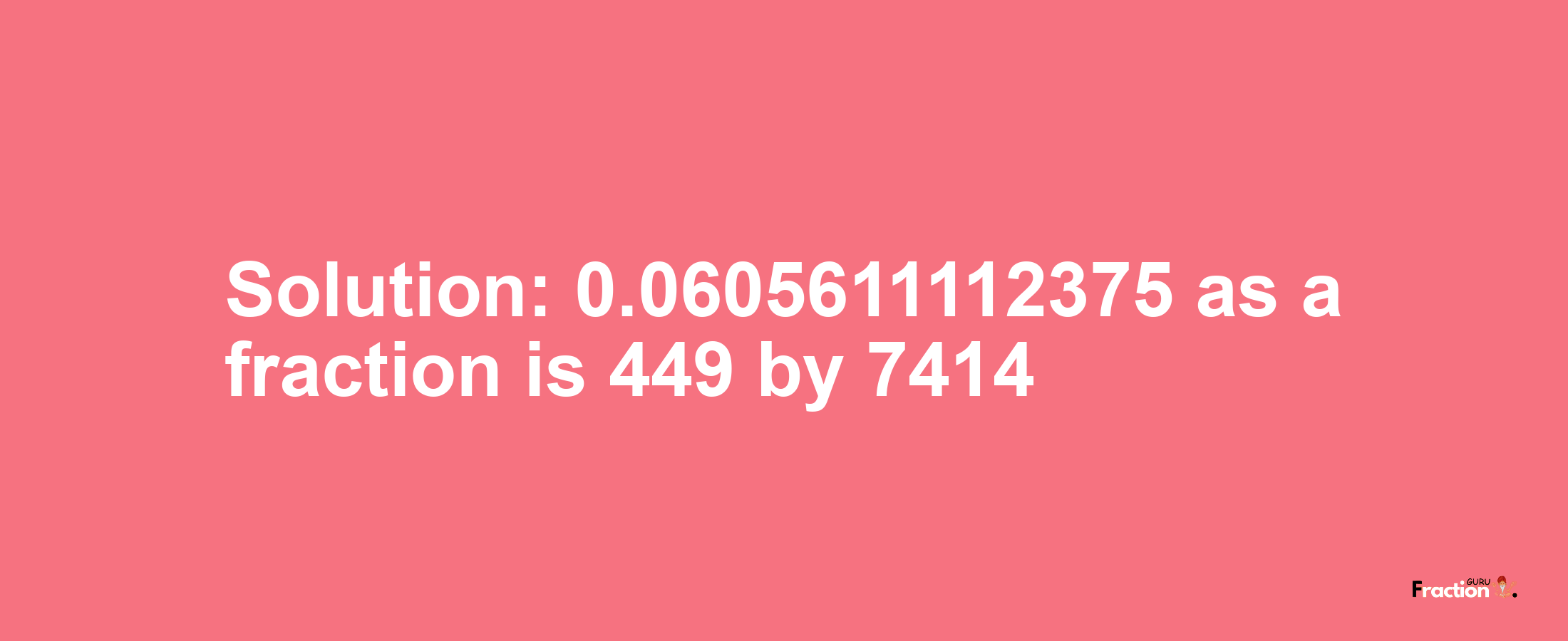 Solution:0.0605611112375 as a fraction is 449/7414